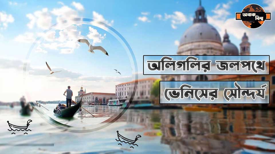 নদীর নগরী ভেনিস: পানির ওপর গড়ে ওঠা এক অনন্য সভ্যতা